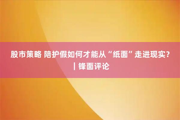 股市策略 陪护假如何才能从“纸面”走进现实？｜锋面评论