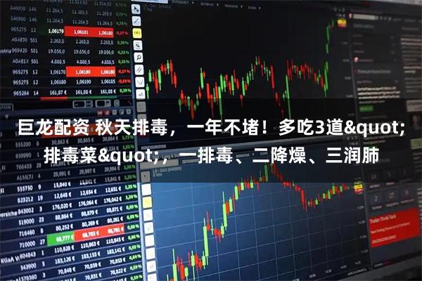 巨龙配资 秋天排毒，一年不堵！多吃3道"排毒菜"，一排毒、二降燥、三润肺