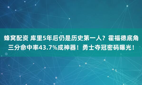 蜂窝配资 库里5年后仍是历史第一人？霍福德底角三分命中率43.7%成神器！勇士夺冠密码曝光！