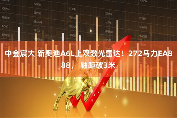 中金宸大 新奥迪A6L上双激光雷达！272马力EA888， 轴距破3米