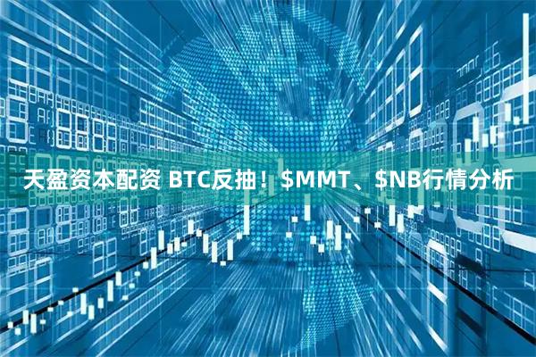 天盈资本配资 BTC反抽！$MMT、$NB行情分析