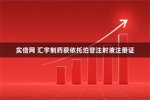 实倍网 汇宇制药获依托泊苷注射液注册证