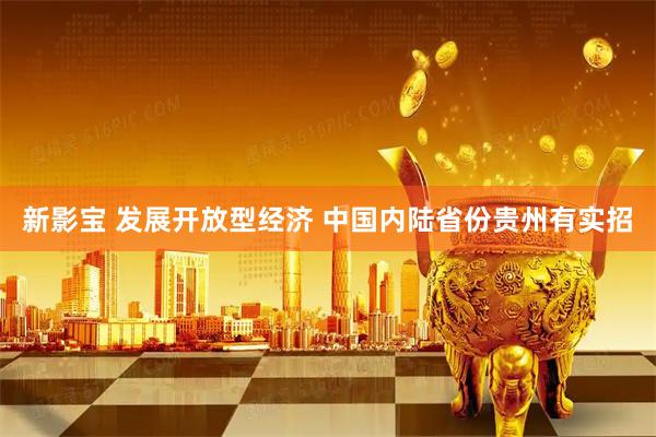 新影宝 发展开放型经济 中国内陆省份贵州有实招