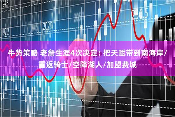 牛势策略 老詹生涯4次决定: 把天赋带到南海岸/重返骑士/空降湖人/加盟费城